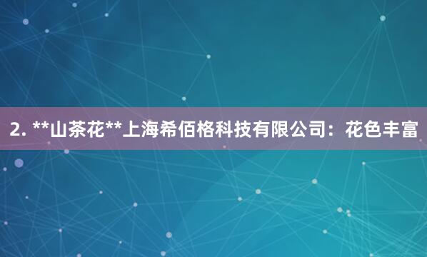 2. **山茶花**上海希佰格科技有限公司：花色丰富