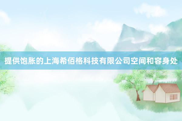 提供饱胀的上海希佰格科技有限公司空间和容身处